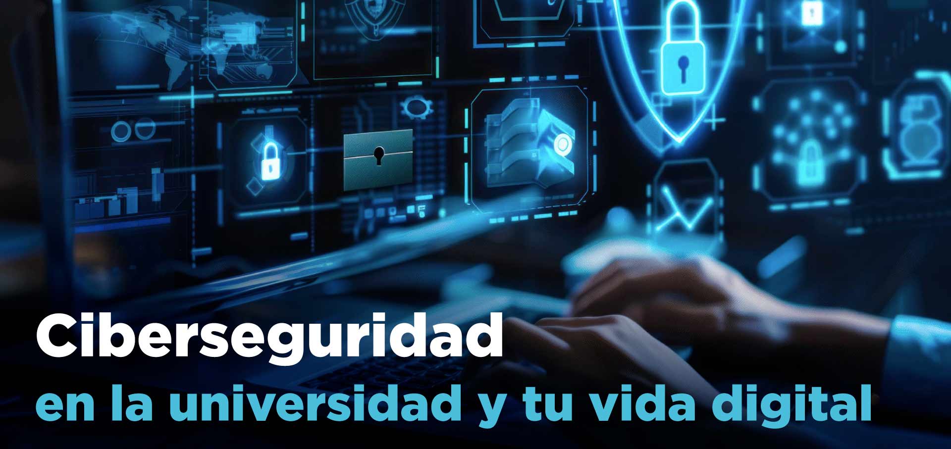Ciberseguridad en la universidad y en tu vida digital